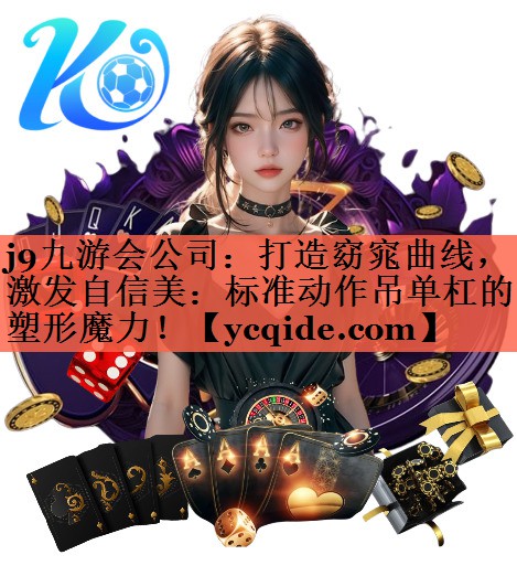 <strong>j9九游会公司：打造窈窕曲线，激发自信美：标准动作吊单杠的塑形魔力！</strong>