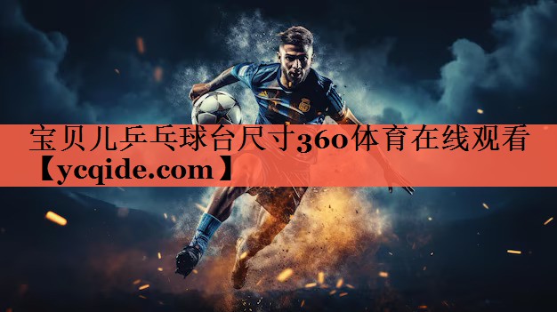 <strong>宝贝儿乒乓球台尺寸360体育在线观看</strong>