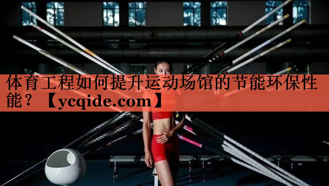 <strong>体育工程如何提升运动场馆的节能环保性能？</strong>