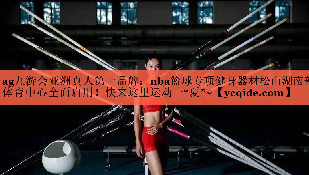 <strong>ag九游会亚洲真人第一品牌：nba篮球专项健身器材松山湖南部体育中心全面启用！快来这里运动一“夏”~</strong>