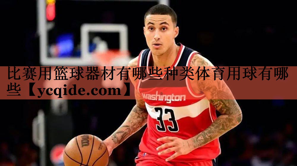 比赛用篮球器材有哪些种类体育用球有哪些