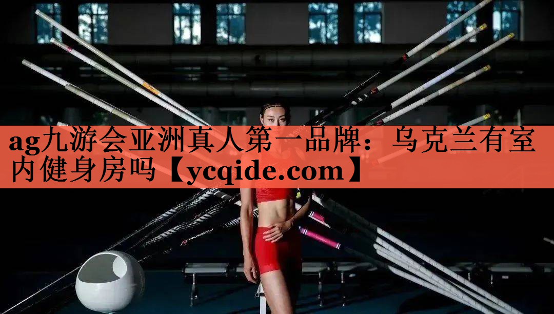 ag九游会亚洲真人第一品牌：乌克兰有室内健身房吗
