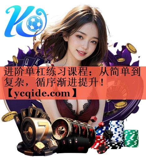 进阶单杠练习课程：从简单到复杂，循序渐进提升！