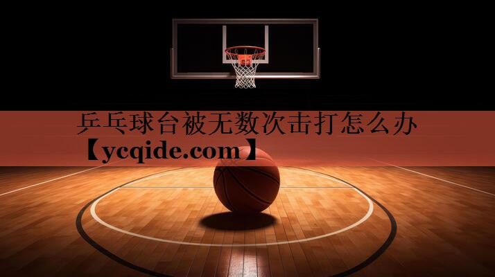 乒乓球台被无数次击打怎么办