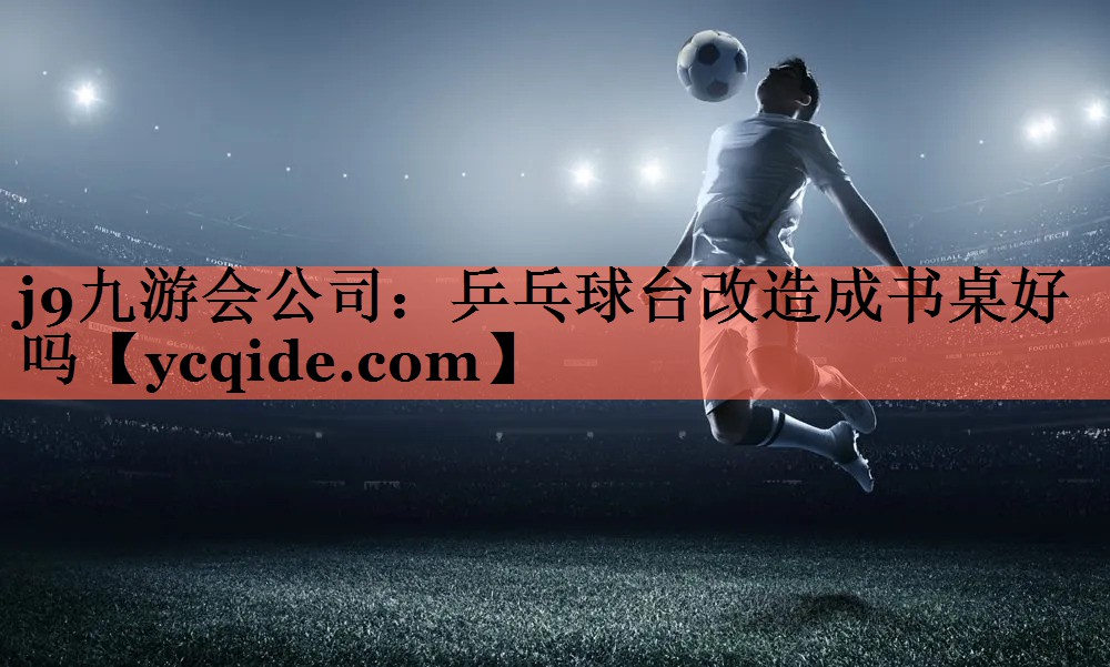 乒乓球台改造成书桌好吗