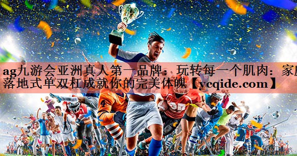 玩转每一个肌肉：家庭落地式单双杠成就你的完美体魄
