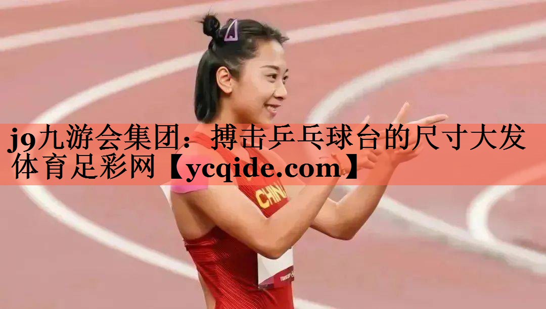 j9九游会集团：搏击乒乓球台的尺寸大发体育足彩网