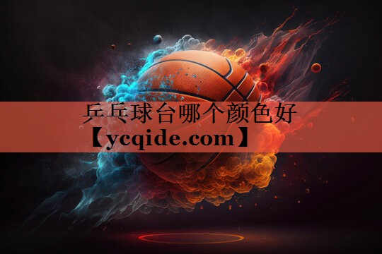 乒乓球台哪个颜色好